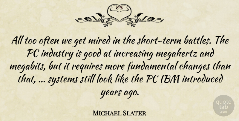 Michael Slater Quote About Changes, Good, Ibm, Increasing, Industry: All Too Often We Get...