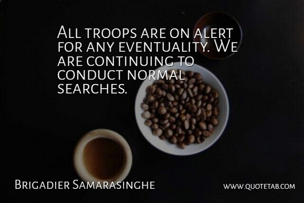 Brigadier Samarasinghe Quote About Alert, Conduct, Continuing, Normal, Troops: All Troops Are On Alert...