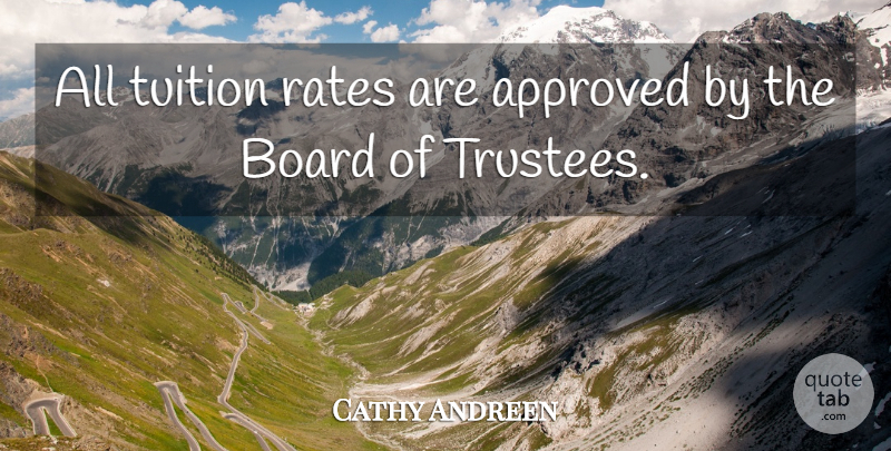 Cathy Andreen Quote About Approved, Board, Rates, Tuition: All Tuition Rates Are Approved...