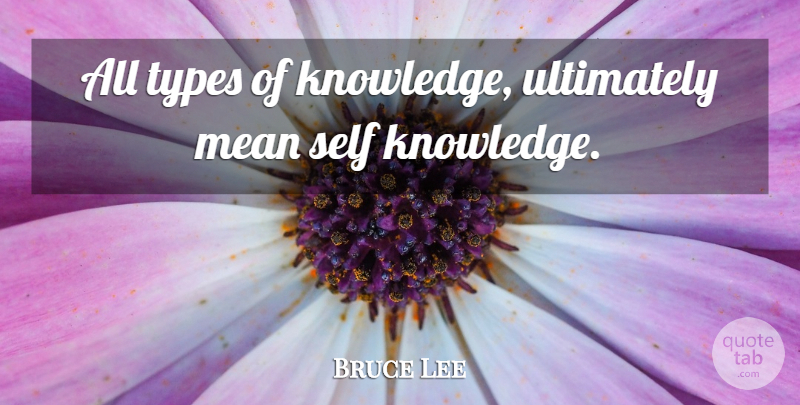 Bruce Lee Quote About Mean, Self, Type: All Types Of Knowledge Ultimately...
