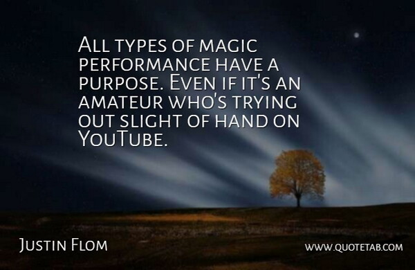 Justin Flom Quote About Amateur, Performance, Slight, Trying, Types: All Types Of Magic Performance...