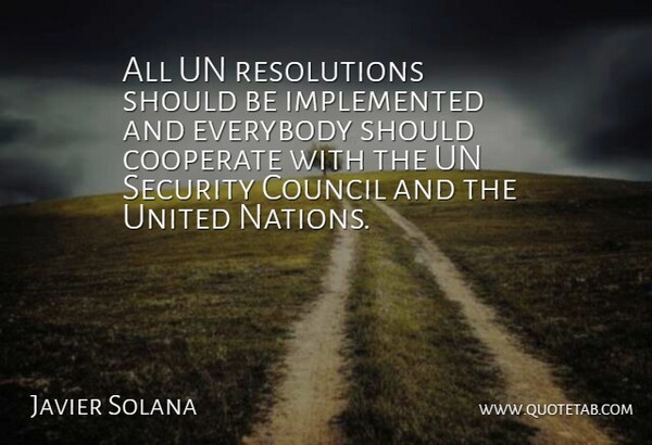 Javier Solana Quote About Cooperate, Council, Everybody, Security, Un: All Un Resolutions Should Be...
