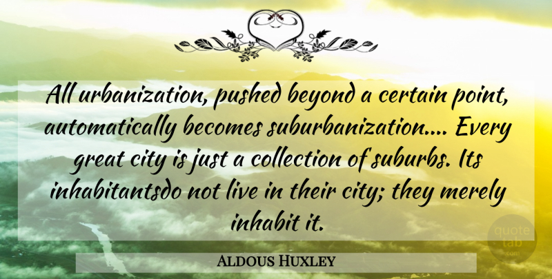 Aldous Huxley Quote About Urbanization, Cities, Certain: All Urbanization Pushed Beyond A...