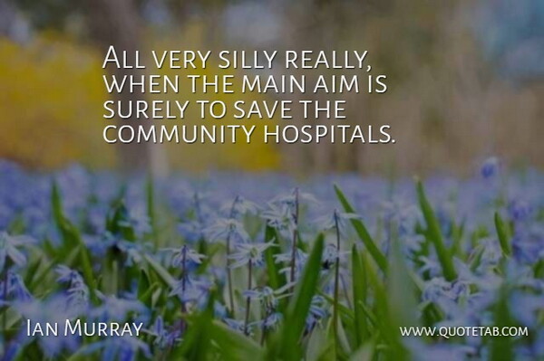 Ian Murray Quote About Aim, Community, Main, Save, Silly: All Very Silly Really When...