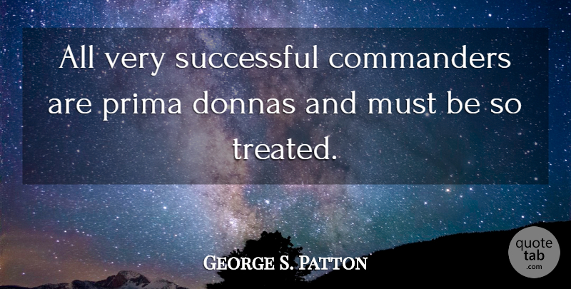 George S. Patton Quote About Successful, Treated, Commanders: All Very Successful Commanders Are...