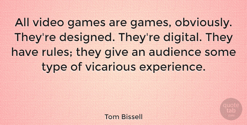 Tom Bissell Quote About Audience, Experience, Games, Type, Vicarious: All Video Games Are Games...
