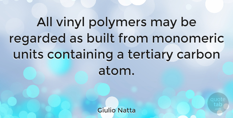 Giulio Natta Quote About Built, Containing, Regarded: All Vinyl Polymers May Be...