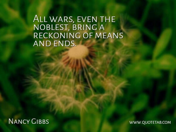 Nancy Gibbs Quote About Bring, Means, Reckoning: All Wars Even The Noblest...