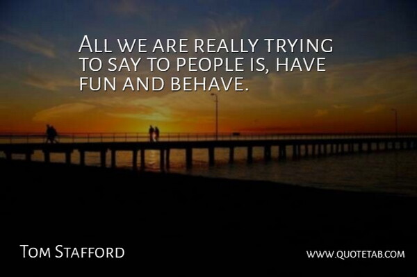 Tom Stafford Quote About Fun, People, Trying: All We Are Really Trying...