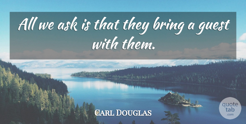 Carl Douglas Quote About Ask, Bring, Guest: All We Ask Is That...