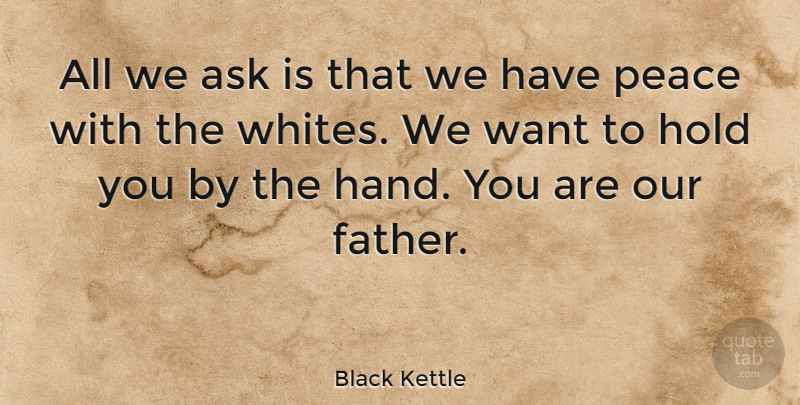 Black Kettle Quote About American Leader, Ask, Hold, Peace: All We Ask Is That...