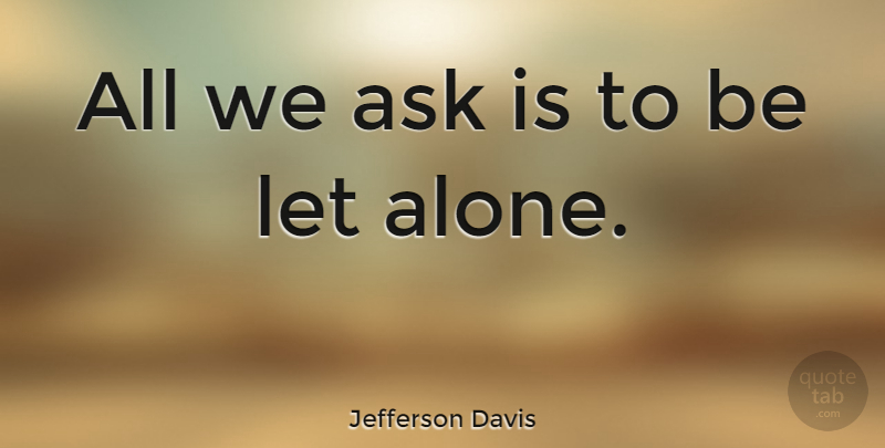 Jefferson Davis Quote About Being Alone, Asks: All We Ask Is To...