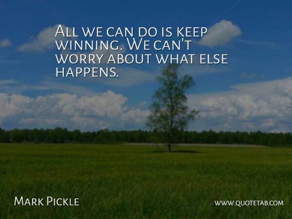 Mark Pickle Quote About Worry: All We Can Do Is...