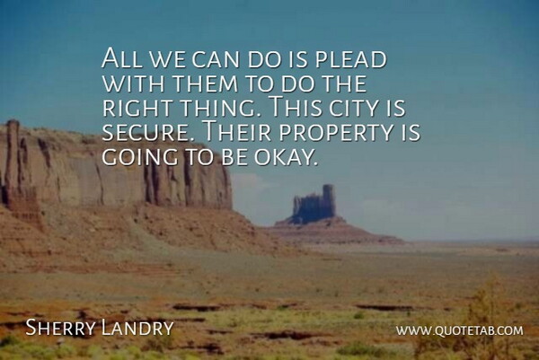 Sherry Landry Quote About City, Plead, Property: All We Can Do Is...