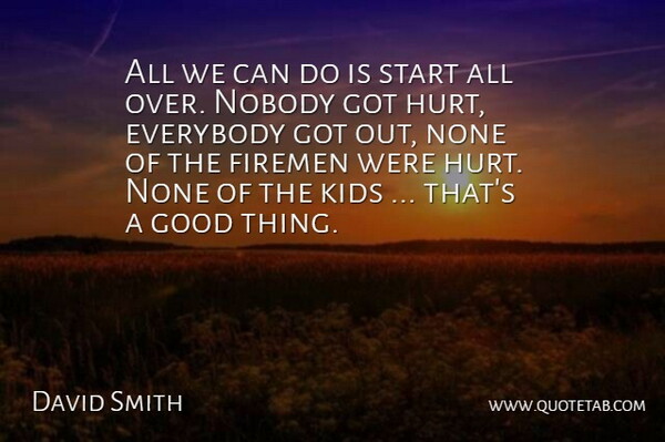 David Smith Quote About Everybody, Firemen, Good, Kids, Nobody: All We Can Do Is...