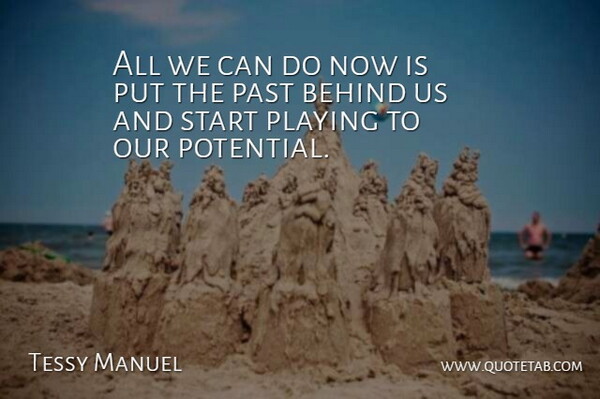 Tessy Manuel Quote About Behind, Past, Playing, Start: All We Can Do Now...