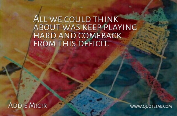 Addie Micir Quote About Comeback, Hard, Playing: All We Could Think About...