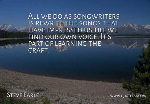 Steve Earle Quote About Song, Voice, Crafts: All We Do As Songwriters...
