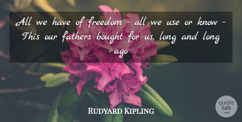 Rudyard Kipling Quote About Bought, Fathers, Freedom: All We Have Of Freedom...