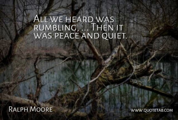 Ralph Moore Quote About Heard, Peace: All We Heard Was Rumbling...