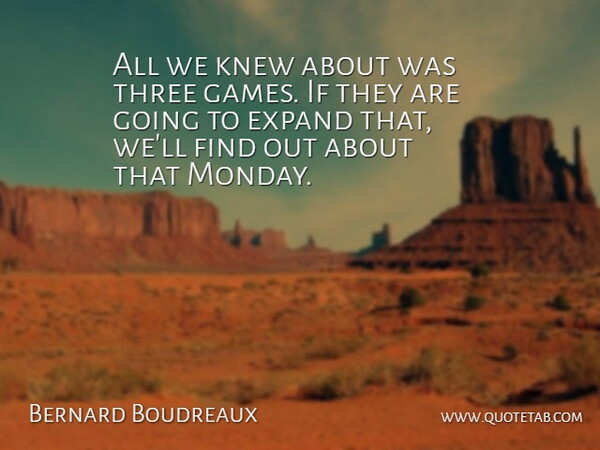 Bernard Boudreaux Quote About Expand, Knew, Three: All We Knew About Was...
