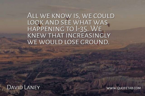 David Laney Quote About Happening, Knew, Lose: All We Know Is We...
