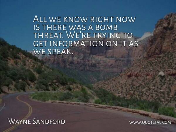 Wayne Sandford Quote About Bomb, Information, Trying: All We Know Right Now...