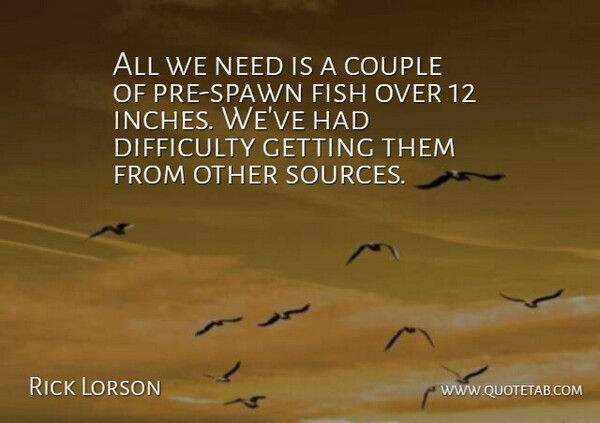 Rick Lorson Quote About Couple, Difficulty, Fish: All We Need Is A...