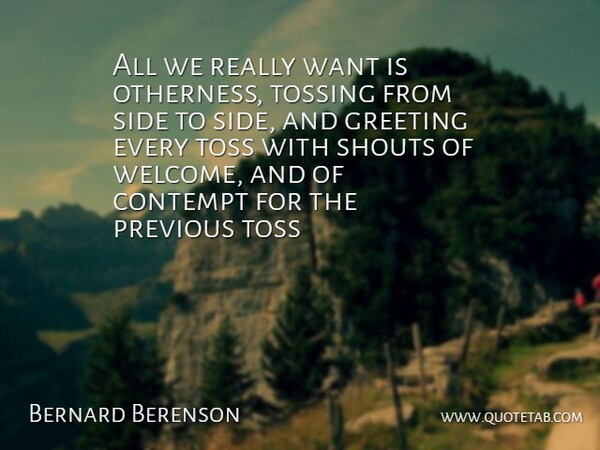 Bernard Berenson Quote About Contempt, Greeting, Previous, Shouts, Side: All We Really Want Is...