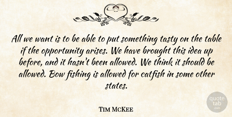 Tim McKee Quote About Allowed, Bow, Brought, Catfish, Fishing: All We Want Is To...