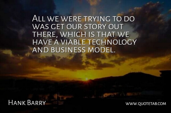 Hank Barry Quote About Business, Technology, Trying, Viable: All We Were Trying To...
