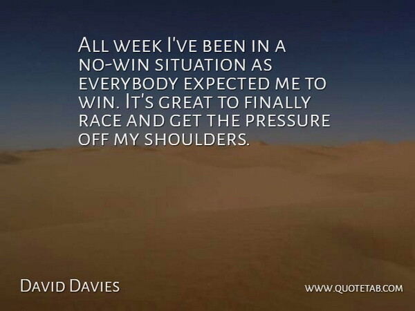 David Davies Quote About Everybody, Expected, Finally, Great, Pressure: All Week Ive Been In...