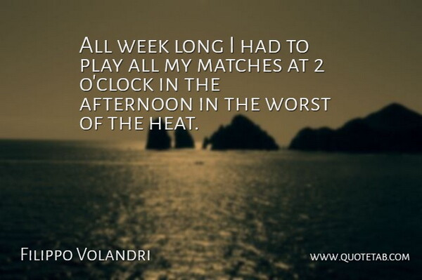 Filippo Volandri Quote About Afternoon, Matches, Week, Worst: All Week Long I Had...