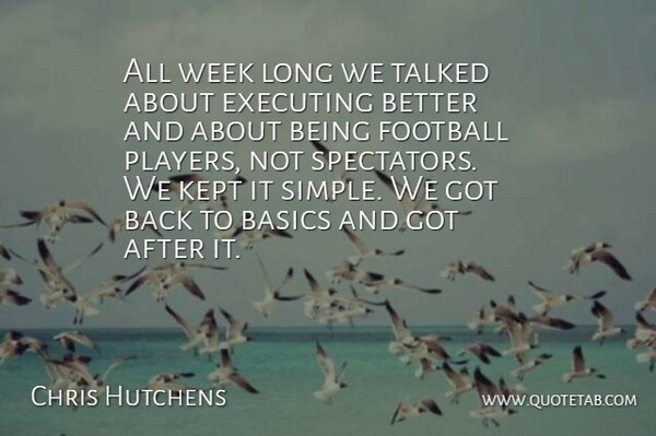 Chris Hutchens Quote About Basics, Executing, Football, Kept, Talked: All Week Long We Talked...