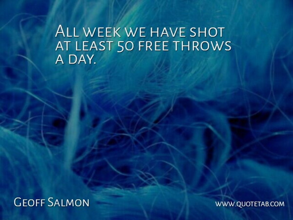 Geoff Salmon Quote About Free, Shot, Throws, Week: All Week We Have Shot...