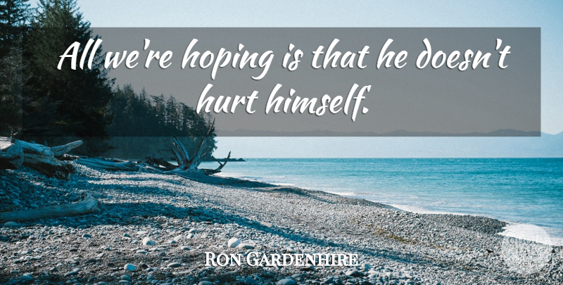 Ron Gardenhire Quote About Hoping, Hurt: All Were Hoping Is That...
