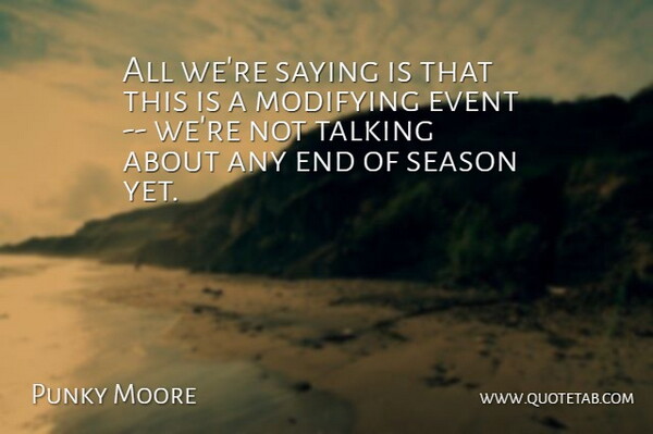 Punky Moore Quote About Event, Saying, Season, Talking: All Were Saying Is That...