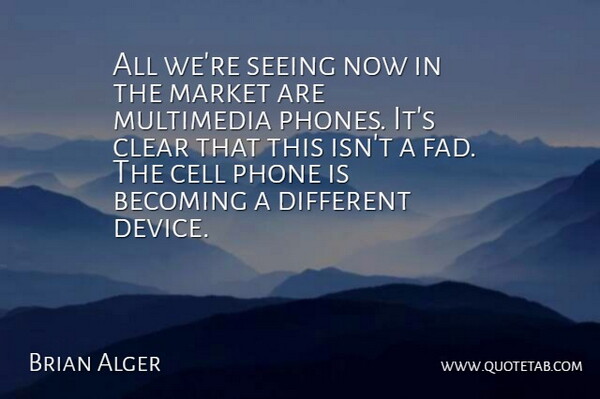 Brian Alger Quote About Becoming, Cell, Clear, Market, Multimedia: All Were Seeing Now In...