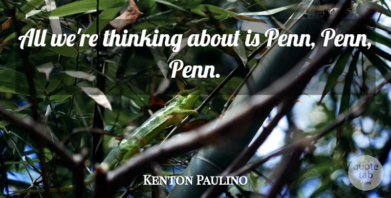 Kenton Paulino Quote About Thinking: All Were Thinking About Is...