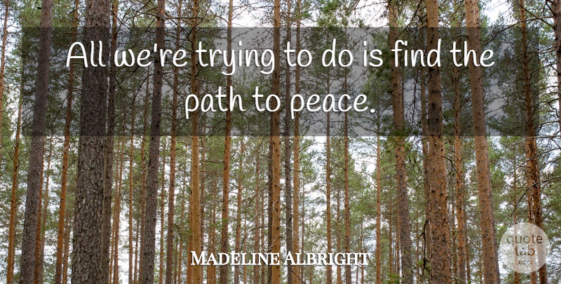 Madeline Albright Quote About Path, Peace, Trying: All Were Trying To Do...
