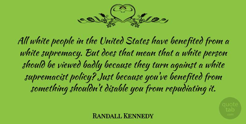Randall Kennedy Quote About Against, Badly, People, States, Turn: All White People In The...
