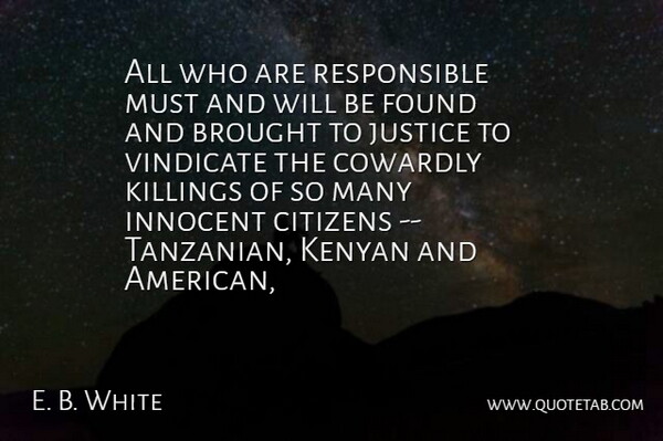 E. B. White Quote About Brought, Citizens, Cowardly, Found, Innocent: All Who Are Responsible Must...