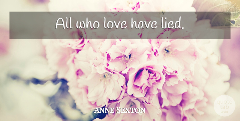 Anne Sexton Quote About Lied: All Who Love Have Lied...