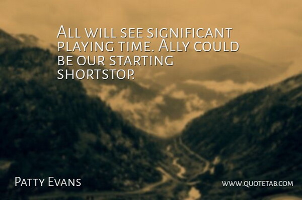 Patty Evans Quote About Ally, Playing, Starting: All Will See Significant Playing...