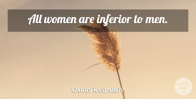 Garry Kasparov Quote About Men, Inferiors: All Women Are Inferior To...