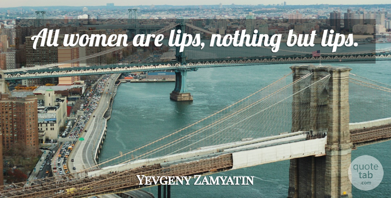 Yevgeny Zamyatin Quote About Lips: All Women Are Lips Nothing...