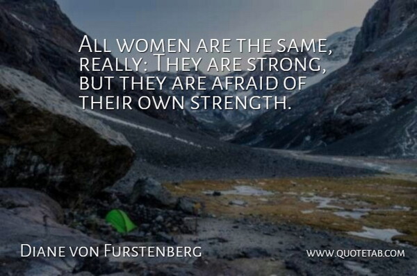 Diane von Furstenberg Quote About Afraid, Strength, Women: All Women Are The Same...