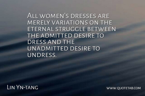 Lin Yn-tang Quote About Admitted, Desire, Dress, Dresses, Eternal: All Womens Dresses Are Merely...