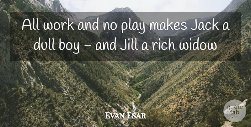 Evan Esar Quote About Boy, Dull, Jack, Rich, Widow: All Work And No Play...
