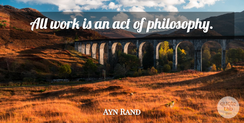 Ayn Rand Quote About Philosophy: All Work Is An Act...